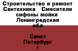 Строительство и ремонт Сантехника - Смесители,сифоны,мойки. Ленинградская обл.,Санкт-Петербург г.